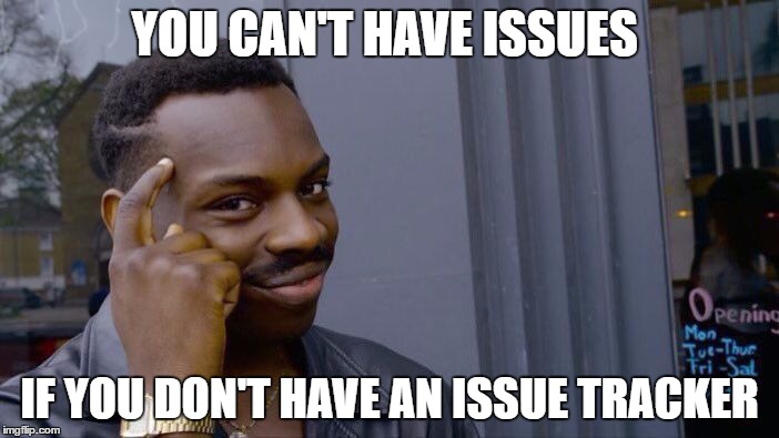 Meme: Can't have issues if you don't have an issue tracker